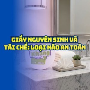 Giấy nguyên sinh và tái chế loại nào an toàn cho khách?