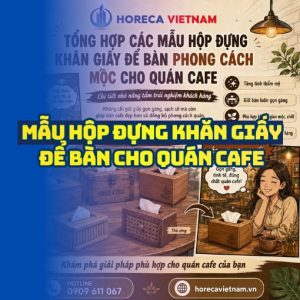Horeca Việt Nam cung cấp hộp đựng khăn giấy để bàn cafe cao cấp